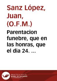 Parentacion funebre, que en las honras, que el dia 24. de Noviembre de 1749. hizo la Congregacion del Oratorio de S. Felipe Neri de la Ciudad de Cuenca, a su venerable fundador el Sr. Dn. Alvaro Carvajal, y Lancaster, canonigo, y dignidad de Arcediano de Moya de la Santa Iglesia de Cuenca / dixo ... Fray Juan Sanz Lopez, de la Regular observancia de N. Seraf. P. S. Francisco ...; Dala a luz dicha Congregacion ... | Biblioteca Virtual Miguel de Cervantes