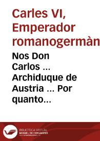 Nos Don Carlos ... Archiduque de Austria ... Por quanto despues de la muerte de Don Carlos Segundo, mi Tio ... se introduxo el Duque de Anjou por ilegitima, y violenta vsurpacion en el govierno de la Monarquia de España ... nos pertenece remediar, y desarraygar los abusos, y perjuizios, que se han practicado durante la mencionada vsurpacion ... Por tanto ... declaramos, y pronunciamos por nulas, è invalidas todas y qualesquier enagenaciones, Mercedes, Gracias, y Preeminencias, Dignidades, Immunidades, Honras, Privilegios, Pensiones, Puestos, y Oficios ... concedidos por el Duque de Anjou, y sus Ministros ... | Biblioteca Virtual Miguel de Cervantes