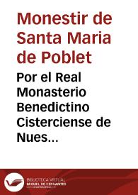 Por el Real Monasterio Benedictino Cisterciense de Nuestra Sra. de Poblèt ... Fray Geronimo Villar ... Presidente mayor de la Real Casa Priorato de S. Vicente Martir, dicho de la Roqueta ... Mayoral, y en este nombre Con-Dueño Apoderado general por el Real Monasterio de Poblèt de la Villa de Quart ... y Lugar de Aldaya. Contra el Convento de la Purissima Concepcion de la Ciudad de Valencia, Religiosas de Santa Clara. Sobre el reintegro de dos mil libras, que el Convento diò al Monasterio, por la investidura, ò entrada, de los establecimientos de casas, y tierras comissadas en el Lugar de Aldaya, que despues de posseerlas el Convento, mandò el Rey bolverlas à los primitivos dueños | Biblioteca Virtual Miguel de Cervantes