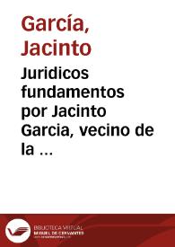 Juridicos fundamentos por Jacinto Garcia, vecino de la Ciudad de San Felipe. En el pleyto con el Convento de Carmelitas Calzados del Convento de San Julian de dicha Ciudad. Sobre nulidad de la escritura de donacion universal, otorgada por Luduvina Espejo | Biblioteca Virtual Miguel de Cervantes