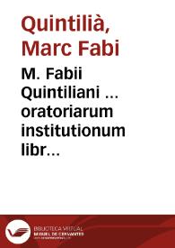 M. Fabii Quintiliani ... oratoriarum institutionum libri XII restituti pene in universum sibi / opera & industria Ioachimi Camer. Ioannis Sichardi aliorumq[ue] doctissimorum | Biblioteca Virtual Miguel de Cervantes