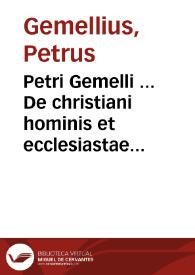 Petri Gemelli ... De christiani hominis et ecclesiastae officio tempori accommodata, catholica narratio ad S. D. N. Gregorium XIII ... | Biblioteca Virtual Miguel de Cervantes