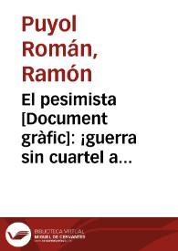 El pesimista : ¡guerra sin cuartel al pesimista! sus armas son el llevar el desaliento al pueblo antifascista / Puyol 36 | Biblioteca Virtual Miguel de Cervantes