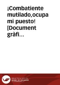 ¡Combatiente mutilado,ocupa mi puesto!  [Document gràfic] | Biblioteca Virtual Miguel de Cervantes