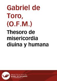 Thesoro de misericordia diuina y humana / docta y curiosamente compuesto, por fray Gabriel d[e] Toro ...; sobre el cuydado que tuuieron los antiguos, hebreos, gentiles y christianos, de los necessitados. | Biblioteca Virtual Miguel de Cervantes