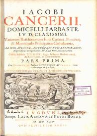 Iacobi Cancerii ... Variarum resolutionum iuris caesarei, pontificij & municipalis principatus Cathaloniae ...: cum svmmariis hactenus maximè desideratis & indice rerum verborumque locupletissimo. Pars prima | Biblioteca Virtual Miguel de Cervantes