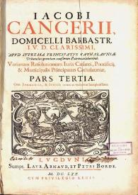 Iacobi Cancerii ... Variarum resolutionum iuris caesarei, pontificij & municipalis principatus Cathaloniae ...: cum svmmariis hactenus maximè desideratis & indice rerum verborumque locupletissimo. Pars tertia | Biblioteca Virtual Miguel de Cervantes