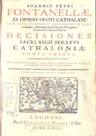 Ioannis Petri Fontanellae ... Decisiones Sacri Regii Senatvs Cathaloniae ...: cum summariis & indicibus argumentorum, materiarum vel rerum notabilium locupletissimis. Tomus primus | Biblioteca Virtual Miguel de Cervantes