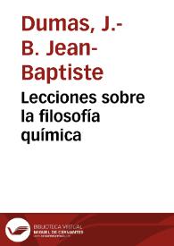 Lecciones sobre la filosofía química / explicadas por Dumas; y dadas a la luz por Bineau | Biblioteca Virtual Miguel de Cervantes