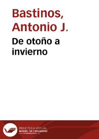 De otoño a invierno. Tomo 3 / Antonio J. Bastinos | Biblioteca Virtual Miguel de Cervantes