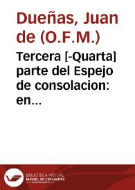 Tercera [-Quarta] parte del Espejo de consolacion : en la qual se veran muchas y grandes historias de la sagrada escriptura, para cõsolaciõ de los q[ue] en esta vida padescen tribulaciõ ... / cõpuesto por fray Juan de dueñas ... de la orden de sanct frãcisco ... | Biblioteca Virtual Miguel de Cervantes