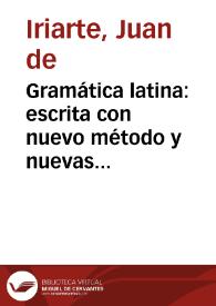 Gramática latina : escrita con nuevo método y nuevas observaciones en verso castellano con su explicacion en prosa / escrita por D. Juan de Yriarte | Biblioteca Virtual Miguel de Cervantes