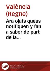 Ara ojats queus notifiquen y fan a saber de part de la S.C.R. Magestat : E per aquella De part del ... Don Luys Ferrer y de Cardona ... Portant veus de general Gouernador ... de Valencia. Que per quant ... a titol, enom de guardes, aixi dels drets Reals, com del General, van y trastejen molts homês  ... ab color del dit ministeri fan y cometen diferents excessos ... contra los viandants, arrieros ... conue atallar y preuenir los dits abusos ... | Biblioteca Virtual Miguel de Cervantes