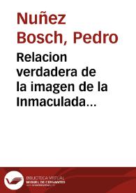 Relacion verdadera de la imagen de la Inmaculada Concepcion de la Virgen Maria Madre de Dios, que se halló en la raiz, ó cebollita de vna açucena de los Valles del Monte del Carrascal de la Villa de Alcoy ... / Sacala a luz don Pedro Nuñez Bosch ... | Biblioteca Virtual Miguel de Cervantes