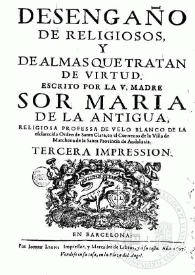 Desengaño de religiosos y de almas que tratan de virtud / escrito por ... Sor Maria de la Antigua, religiosa ... de la ... Orden de Santa Clara ...; sacala a la luz ... el P. Fr. Pedro de Valbuena ... de la Santa Recoleccion de esta ... provincia de Andaluzia | Biblioteca Virtual Miguel de Cervantes