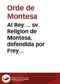 Al Rey ... sv Religion de Montesa, defendida por Frey Don Hippolyto de Samper y Gordejuela ... Con el defensor de la Iurisdicion Real de los Reynos de Castilla : Sobre si haze fverza el ivez conservador de la Orden, en pedir se le remita la Causa, y Persona de Frey Don Dionysio Ros de Vrsinos, y Castelvi, Cavallero Novicio de ella, detenido en la Carcel de Corte de la Villa de Madrid | Biblioteca Virtual Miguel de Cervantes