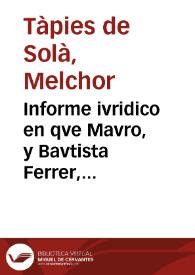 Informe ivridico en qve Mavro, y Bavtista Ferrer, civdadanos de la Civdad de Valencia, y demas condvtores de los derechos Reales de Peaje, y Quema de aquel Reyno, en el quinquenio corriente, fvndan la merced qve han svplicado a sv Magestad, del descuento del precio de la conduccion. por los daños padecidos, y que padecen occassionados de las guerras con Francia / [Tapies de Solà] | Biblioteca Virtual Miguel de Cervantes