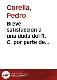 Breve satisfaccion a una duda del R. C. por parte de Don Pedro Corella, contra Don Geronymo Corella, eo el Alferez Alonso Yañez / Dirigida al Dotor Mateo Reiaule, por el Dotor Miguel de Robles ... | Biblioteca Virtual Miguel de Cervantes