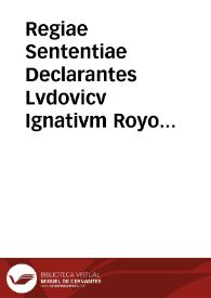 Regiae Sententiae Declarantes Lvdovicv Ignativm Royo esse militem, et de genere militari descendentem. Vna lata in Sacro Regio Senatv Valentino, cum transmissione votorum, Sacri, Supremi, Regii Aragonum Consilij. Altera publicata in eodem Sacro, Supremo, Regio Aragonum Consilio, confirmans Primam Regiam Sententiam | Biblioteca Virtual Miguel de Cervantes