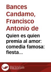 Quien es quien premia al amor : comedia famosa : fiesta a sus Magestades, para el Domingo de Carnestolendas, en el gran salon de su Real Palacio de D. Francisco Bances Candamo | Biblioteca Virtual Miguel de Cervantes