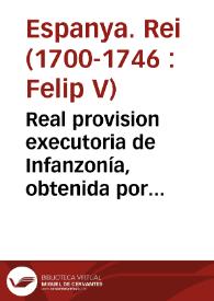 Real provision executoria de Infanzonía, obtenida por D. Andrès de Ara, D. Joseph Antonio de Ara, y demàs en ella expresados, vecinos, y residentes en las Villas de Hijar, Albalate del Venerable Arzobispo, y Guesa | Biblioteca Virtual Miguel de Cervantes