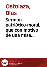 Sermon patriótico-moral, que con motivo de una misa solemne, mandada celebrar el dia 25 de Julio del año 1810 en la iglesia de los RR. PP. Carmelitas de esta Ciudad por los españoles emigrados de los paises ocupados por el enemigo comun, dixo ... Don Blas Ostolaza ... | Biblioteca Virtual Miguel de Cervantes