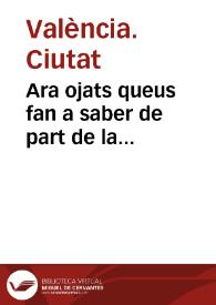 Ara ojats queus fan a saber de part de la S.C.R.Magestat. Y per aquella De part del ... senyor Don Gomez Suarez de Figueroa y Cardona .... Lloctinent ... de Valencia. Que per quãt la Magestat del Rey ... nos ha remes vna Real carta ... tocante a la venta de las haziendas que los Moriscos expulsos dexaron en el Realenco desse Reyno | Biblioteca Virtual Miguel de Cervantes