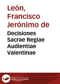 Decisiones Sacrae Regiae Audientiae Valentinae / auctore Don Francisco Hieronymo Leo, siue de Leon ...; domino nostro Philippo Hispaniarum regi dicatae; liber primus | Biblioteca Virtual Miguel de Cervantes