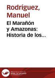 El Marañón y Amazonas : Historia de los descubrimientos, entradas, y reduccion de naciones. Trabajos malogrados de algunos conquistadores, y dichosos de otros ... en las dilatadas montañas, ymayores rios de la America / Escrita por el Padre Manuel Rodriguez, de la Compñia de Iesus ... | Biblioteca Virtual Miguel de Cervantes