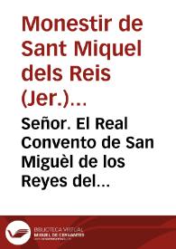 Señor. El Real Convento de San Miguèl de los Reyes del Orden de San Geronimo ... dize: que aviendo sido servido vuestra Magestad de hazer merced al Duque de Berbich de las Villas de Liria y Xerica ..., con la Jurisdicion, Rentas, pechos y derechos ... y juntamente las Alcavalas y Cientos de las proprias Villas, por el Superintendente de Rentas Reales del referido Reyno, se hizo reparo en quanto al modo de percibir el Duque los derechos ... | Biblioteca Virtual Miguel de Cervantes