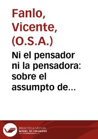 Ni el pensador ni la pensadora : sobre el assumpto de las santas imagenes : respuesta en cinco cartas de tres Santos Padres de la iglesia latina y griega / dadad por el M.R.P.M.Fr. Vicente de Fanlo ... Prior de los Agustinos de la Ciudad de S. Felipe ...; la da a luz publica el mismo cavallero a quien se dirigiò este escrito | Biblioteca Virtual Miguel de Cervantes