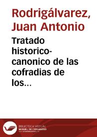 Tratado historico-canonico de las cofradias de los christianos : donde se declara su origen, progresos, abusos, &c. / por el doctor D. Juan Antonio Rodrigalvarez ... | Biblioteca Virtual Miguel de Cervantes