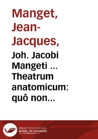 Joh. Jacobi Mangeti ... Theatrum anatomicum : quô non tantùm integra totius corporis humani in suas partes ... fabrica... retecta sistitur quaestiones difficiliores in arte prosectoriâ subinde enatae ... verùm etiam quicquid ad reianatomicae illustrationem pertinet per ... tabulas eaneas bene multas nitidè explicatur adjectae sunt ad calcem operis ... Barth. Eustachii Tabulae anatomicae / ab ... Joh. Maria Lancisio ... explanatae cum indicibus necessariis | Biblioteca Virtual Miguel de Cervantes