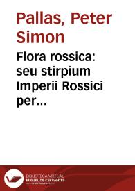 Flora rossica : seu stirpium Imperii Rossici per Europam et Asiam indigenarum descriptiones et icones. / Iussu et auspiciis Catharinae II Augustae. Edidit P. S. Pallas | Biblioteca Virtual Miguel de Cervantes