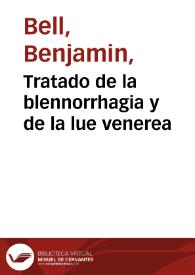 Tratado de la blennorrhagia y de la lue venerea / por Benjamin Bell; Traducido del ingles con varias notas, y aumentado con la Farmacopea sifilítica de Swediaur, y algunas observaciones sobre el ácido nitroso en la lue venerea [por William Scott] sacadas del Repositorio de medicina de la nueva Sociedad Médica de Nueva-York [1798]  Por don Santiago Garcia ... | Biblioteca Virtual Miguel de Cervantes