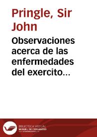 Observaciones acerca de las enfermedades del exercito en los campos y las guarniciones : con las Memorias sobre las sustancias septicas y anti-septicas leídas á la Sociedad Real ... / por Mr. Pringle ...  ; traducidas del frances, segun la septima edicion de su autor, por Don Juan Galisteo ... | Biblioteca Virtual Miguel de Cervantes