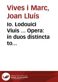 Io. Lodouici Viuis ... Opera: in duos distincta tomos, quibus omnes ipsius lucubrationes, quotquot unquam in lucem editas uoluit, complectuntur, praeter Commentarios in Augustinum De ciuitate Dei, quorum desiderio si quis afficiatur apud Frobenium inueniet ...: adiunctus est his omnibus index uberrimus / [editor] Huldrichus Cocchius S.] | Biblioteca Virtual Miguel de Cervantes