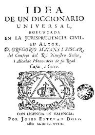 Idea de un diccionario universal egecutada [sic] en la jurisprudencia civil / su autor D. Gregorio Mayans i Siscar ... | Biblioteca Virtual Miguel de Cervantes