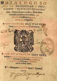 Dialogo sobre la necessidad y obligacion y prouecho de la oracion y diuinos loores vocales ... / compuesto por Fray Iuan de la Cruz, de la Orden de los Predicadores; item un sermon de Sant Chrisostomo sobre el psalmo quarenta y vno; y un tratado de Vincencio Lirinense que hazen al proposito del Dialogo; trasladados por el mesmo autor. | Biblioteca Virtual Miguel de Cervantes