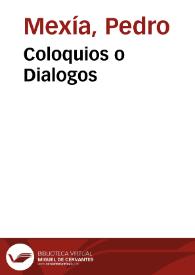 Coloquios o Dialogos / nueuamente co[m]puestos por ... Pero Mexia ... : en los quales se disputan y trata[n] varias y diuersas cosas d[e] mucha erudicion y doctrina ... | Biblioteca Virtual Miguel de Cervantes