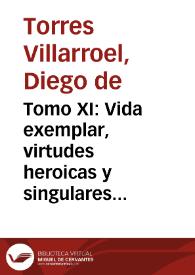 Tomo XI: Vida exemplar, virtudes heroicas y singulares recibos de la venerable madre Gregoria Francisca de Santa Theresa, Carmelita Descalza, en el convento de Sevilla, en el siglo Doña Gregoria Francisca de la Parra Queinoge. Libro primero / escrita por el doctor don Diego de Torres y Villarroel, de el gremio y claustro de la Universidad de Salamanca y su cathedratico de Prima de Mathematicas ... | Biblioteca Virtual Miguel de Cervantes