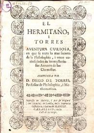 El hermitaño i Torres : aventura curiosa, en que se trata lo mas secreto de la philosophia, i otras curiosidades de los mysteriossos arcanos de los chemistas / compuesta por D. Diego de Torres ... | Biblioteca Virtual Miguel de Cervantes