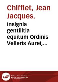 Insignia gentilitia equitum Ordinis Velleris Aurei, fecialium verbis enunciata / a Ioanne Iacobo Chiffletio ... latine et gallice producta. Le Blason des Armoiries de tous les cheualiers de l'Ordre de la Toison d'Or... | Biblioteca Virtual Miguel de Cervantes