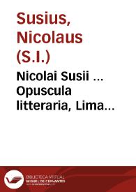 Nicolai Susii ... Opuscula litteraria, Lima ciceroniana sive de stylo liber singularis, De pulcritudine B. Mariae Virg. disceptatio quodlibetica. Poemata, Elegiae Marianae, Lusus Anacreontei, drama comicum | Biblioteca Virtual Miguel de Cervantes