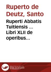 Ruperti Abbatis Tuitiensis ... Libri XLII de operibus Sanctae Trinitatis... : cum luculentissimis capitulorum argumentis... nunc demum diligenter recogniti & ... restituti... | Biblioteca Virtual Miguel de Cervantes