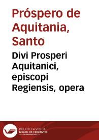 Divi Prosperi Aquitanici, episcopi Regiensis, opera / accurata vetustorum exemplarium collatione per viros eruditos a mendis pene innumeris repurgata... | Biblioteca Virtual Miguel de Cervantes