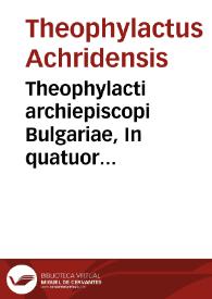 Theophylacti archiepiscopi Bulgariae, In quatuor Domini Nostri Iesu Christi Euangelia, enarrationes luculentissimae | Biblioteca Virtual Miguel de Cervantes