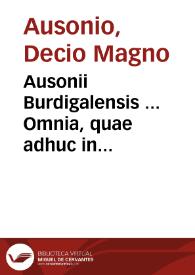 Ausonii Burdigalensis ... Omnia, quae adhuc in veteribus bibliothecis inveniri potuerunt opera ; ad haec, Symmachi, & Pontij Paulini litterae ad Ausonium scriptae... / cuncta ad varia, vetera, nouáque exemplaria, emendata, commentariisque illustrata per Eliam Vinetum Santonem... | Biblioteca Virtual Miguel de Cervantes