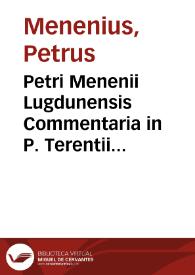 Petri Menenii Lugdunensis Commentaria in P. Terentii Andriam & Eunuchum... ; quibus accessit libellus De fabularum origine & earum differentia, de ludorum generibus ac tibiarum, quibus modis fiebant ... perspicuè tractata | Biblioteca Virtual Miguel de Cervantes