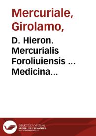 D. Hieron. Mercurialis Foroliuiensis ... Medicina practica, seu de cognoscendis, discernendis & curandis omnibus humani corporis affectibus, eorúmque causis indagandis, libri V... / studio & opera Petri de Spina, Aquisgranensis... | Biblioteca Virtual Miguel de Cervantes